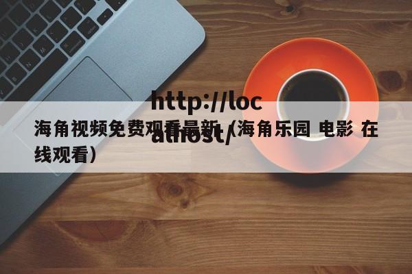 海角视频免费观看最新（海角乐园 电影 在线观看）
