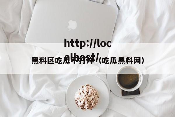 黑料区吃瓜不打烊（吃瓜黑料网）
