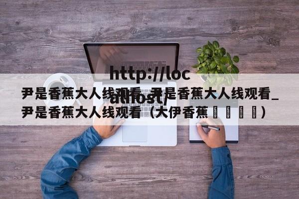 尹是香蕉大人线观看_尹是香蕉大人线观看_尹是香蕉大人线观看（大伊香蕉🍌）