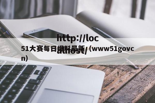 51大赛每日爆料最新（www51govcn）